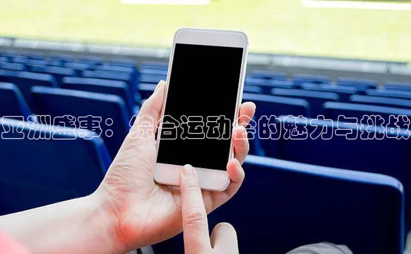 亚洲盛事：综合运动会的魅力与挑战