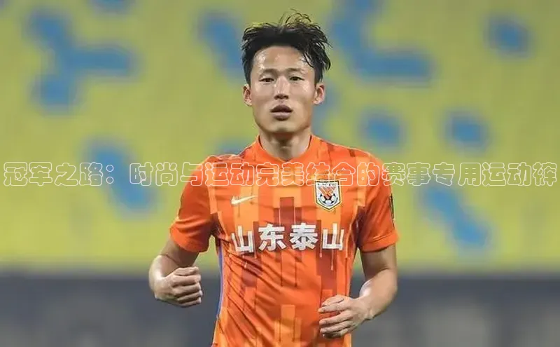 冠军之路：时尚与运动完美结合的赛事专用运动裤